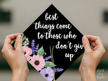 Grad Cap Topper PRINTABLE, Best Things Come To Those Who Don't Give Up, Graduation Cap Decoration, Nurse, Teacher, Girl, Floral